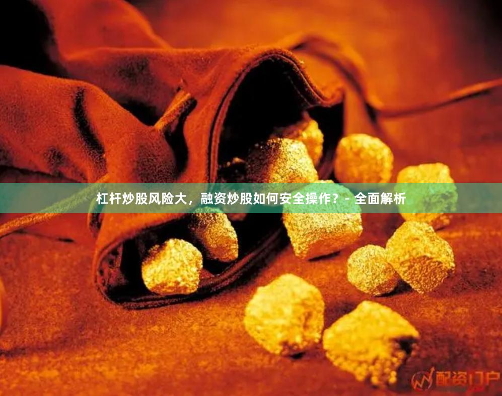 杠杆炒股风险大，融资炒股如何安全操作？- 全面解析