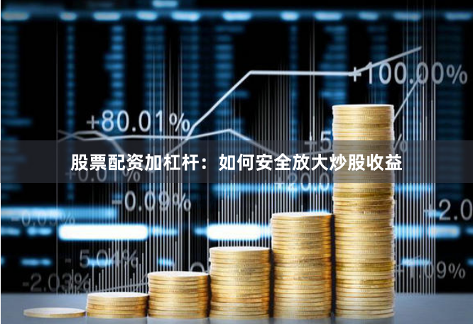 股票配资加杠杆：如何安全放大炒股收益