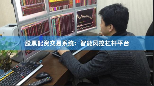 股票配资交易系统：智能风控杠杆平台