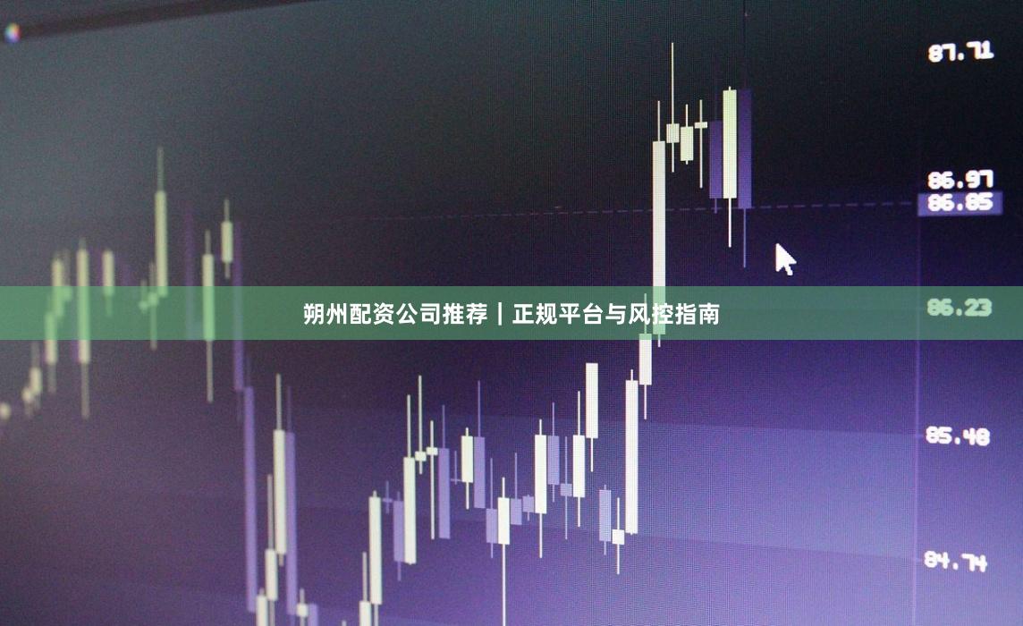 朔州配资公司推荐｜正规平台与风控指南