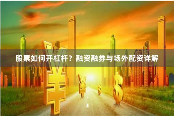 股票如何开杠杆？融资融券与场外配资详解