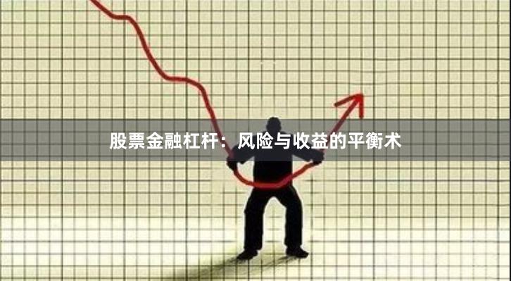 股票金融杠杆：风险与收益的平衡术