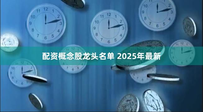 配资概念股龙头名单 2025年最新