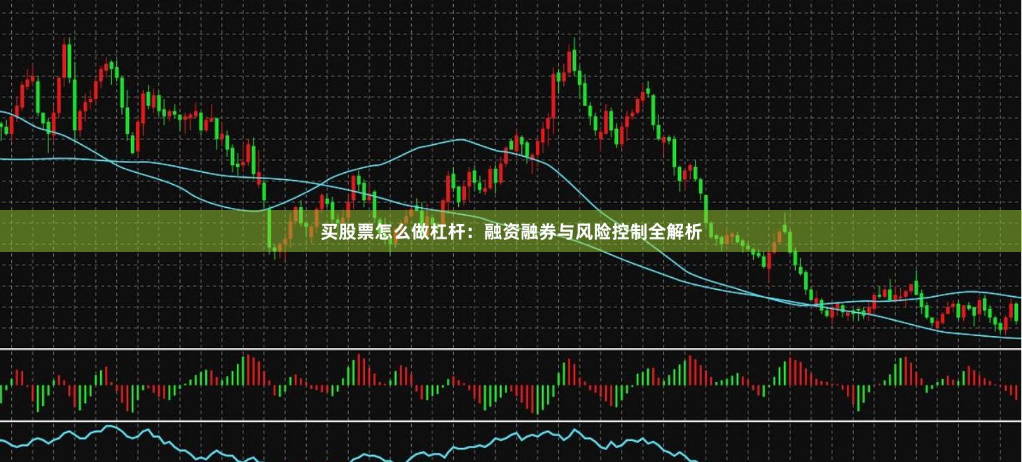 买股票怎么做杠杆：融资融券与风险控制全解析