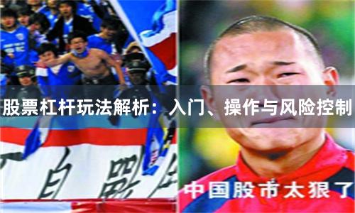 股票杠杆玩法解析:入门、操作与风险控制