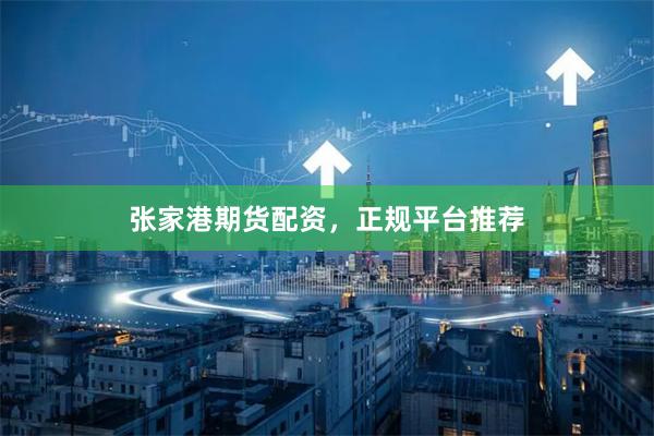 张家港期货配资，正规平台推荐