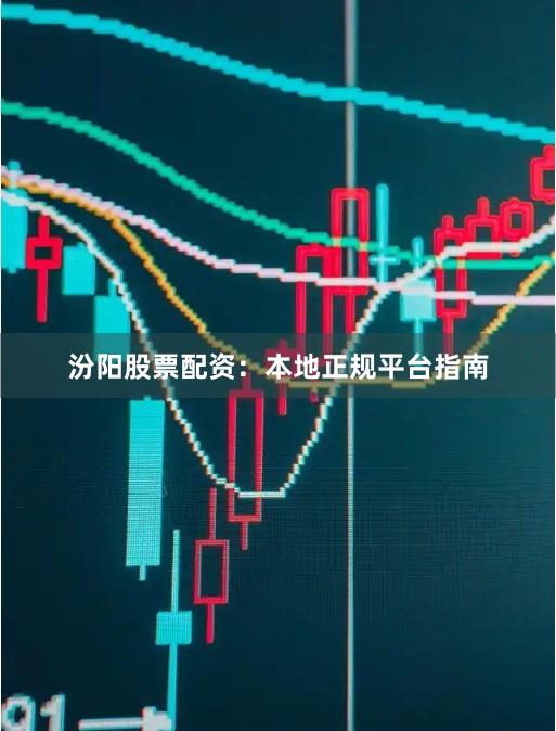 汾阳股票配资：本地正规平台指南