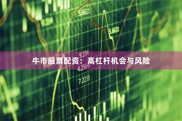 牛市股票配资：高杠杆机会与风险