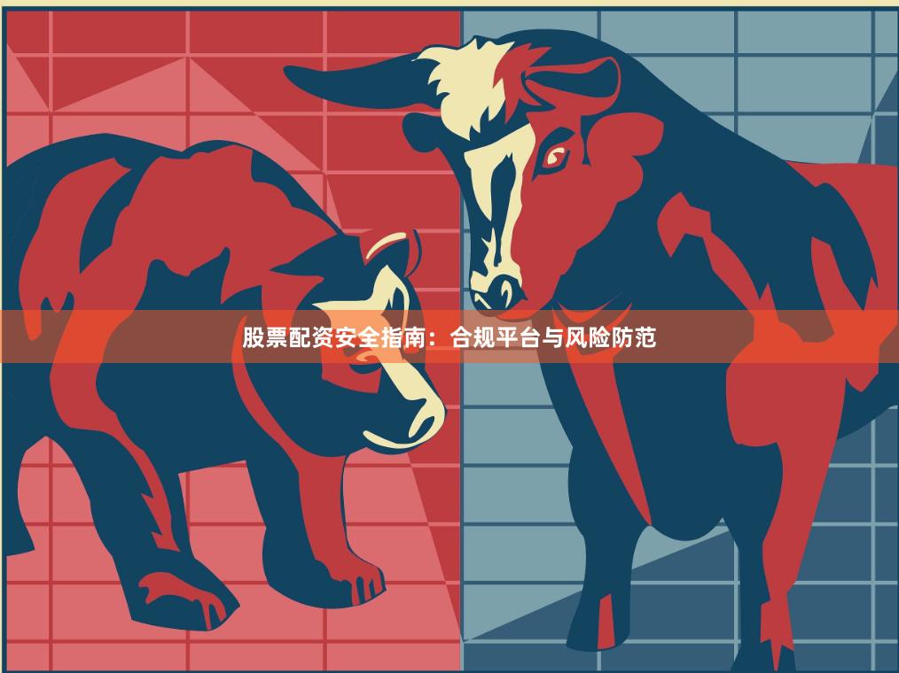 股票配资安全指南：合规平台与风险防范