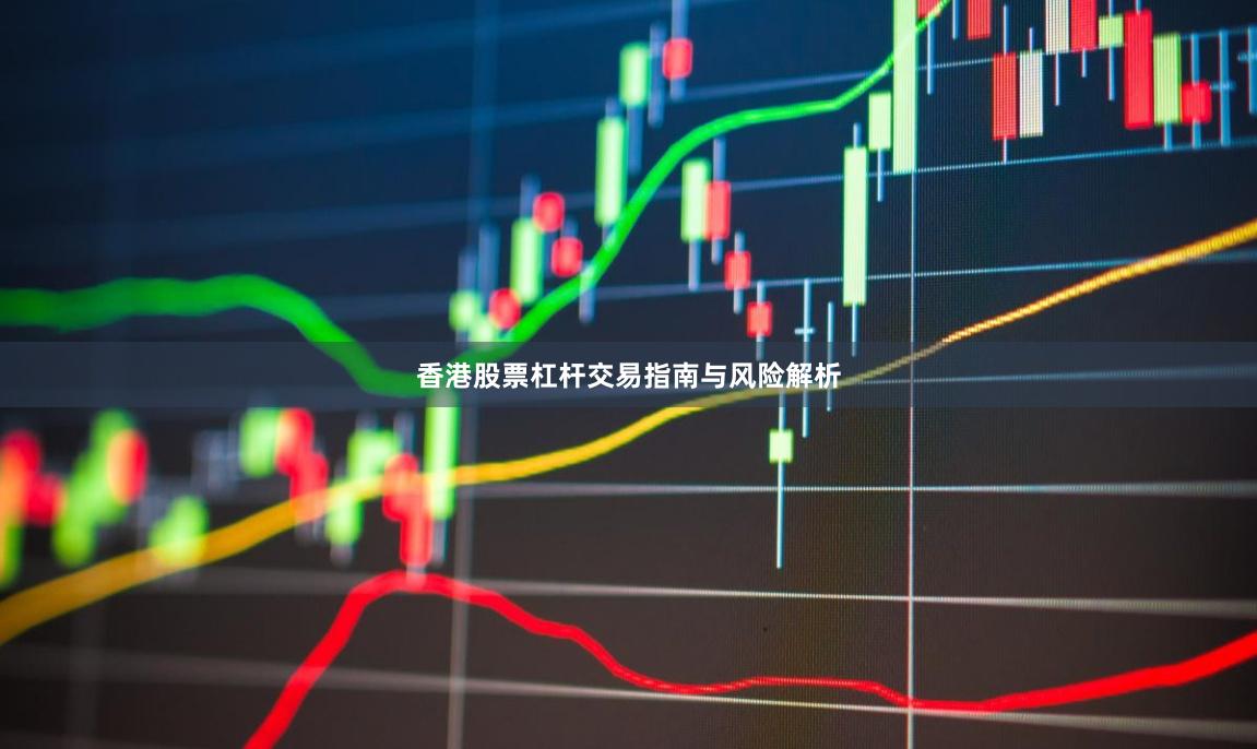 香港股票杠杆交易指南与风险解析