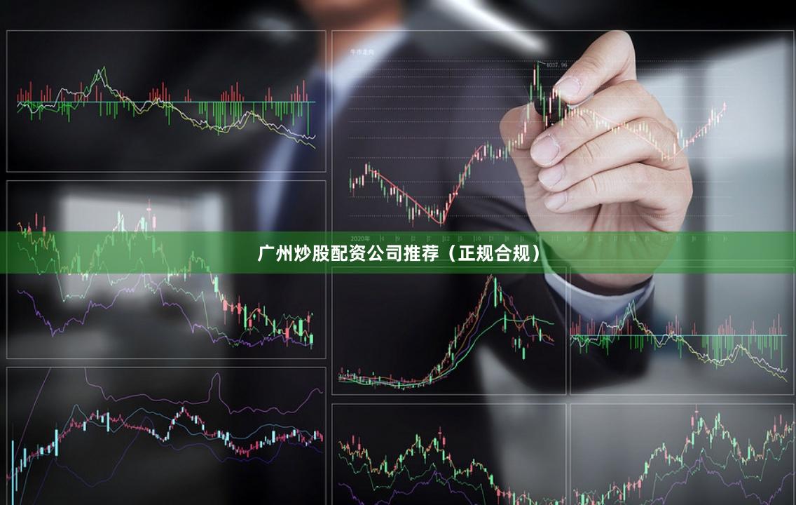 广州炒股配资公司推荐（正规合规）