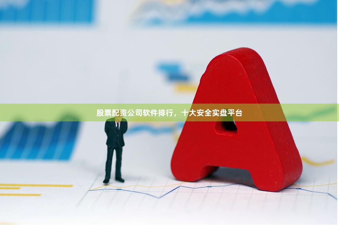 股票配资公司软件排行，十大安全实盘平台