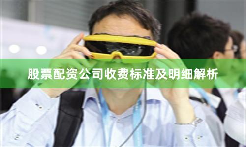股票配资公司收费标准及明细解析