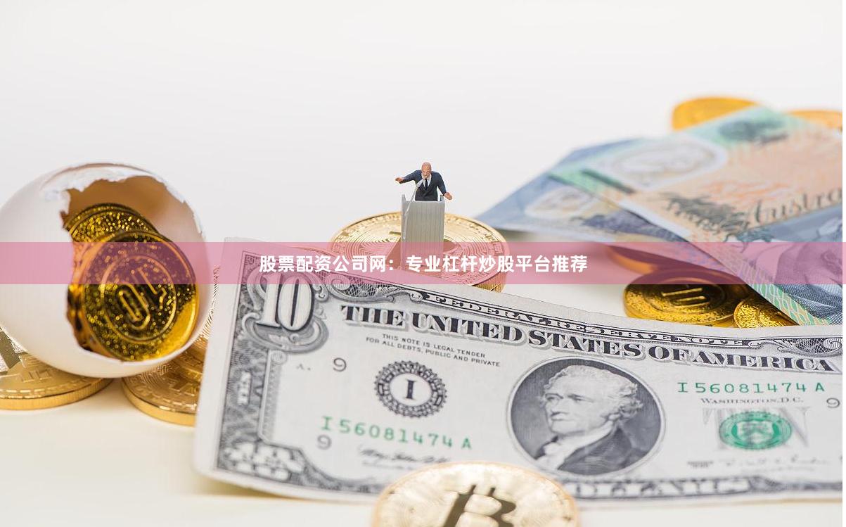 股票配资公司网：专业杠杆炒股平台推荐