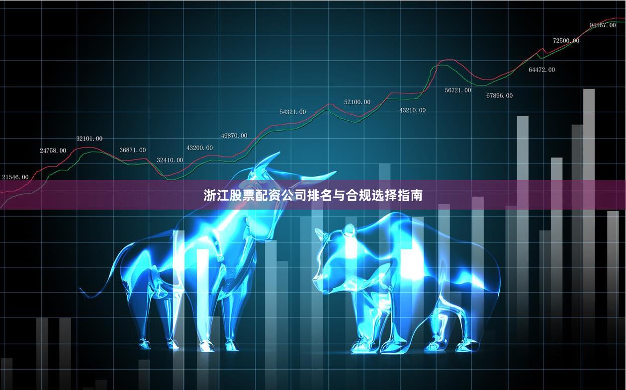 浙江股票配资公司排名与合规选择指南