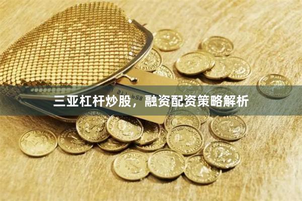 三亚杠杆炒股，融资配资策略解析