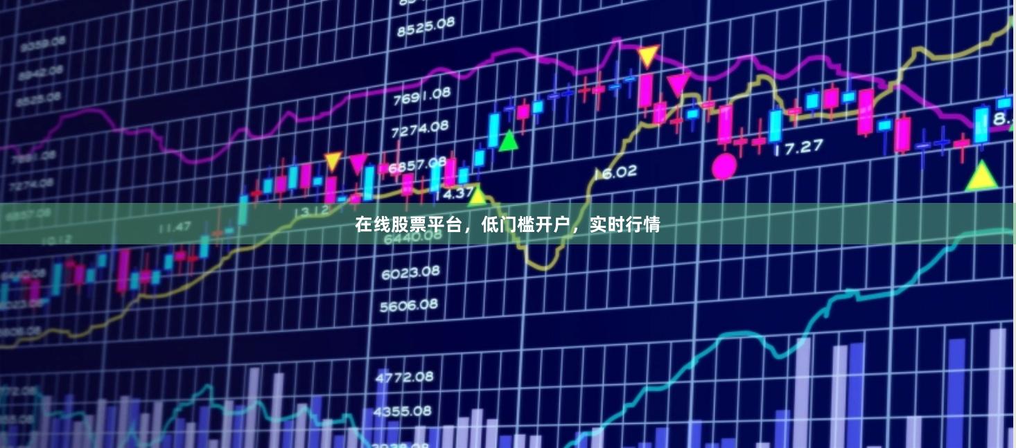 在线股票平台，低门槛开户，实时行情